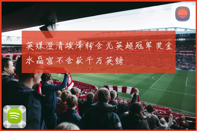 英媒澄清埃泽转会无英超冠军奖金水晶宫不会获千万英镑