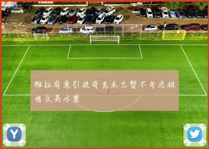 维拉有意引进奇克米兰暂不考虑租借交易方案