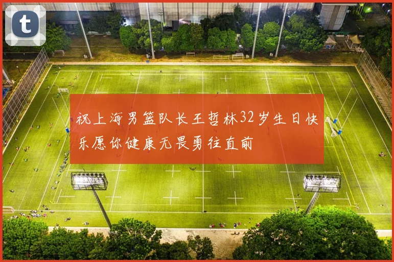 祝上海男篮队长王哲林32岁生日快乐愿你健康无畏勇往直前