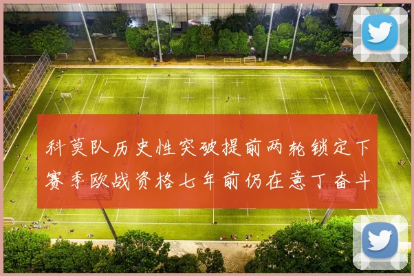 科莫队历史性突破提前两轮锁定下赛季欧战资格七年前仍在意丁奋斗