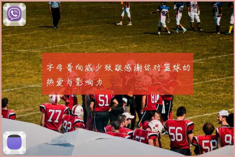 字母哥向威少致敬感谢你对篮球的热爱与影响力