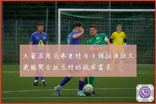 火箭若用范弗里特与卡佩拉换欧文更能契合杜兰特的战术需求