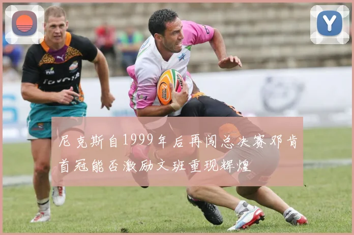 尼克斯自1999年后再闯总决赛邓肯首冠能否激励文班重现辉煌