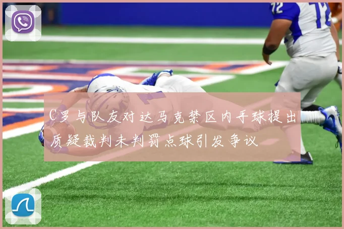C罗与队友对达马克禁区内手球提出质疑裁判未判罚点球引发争议