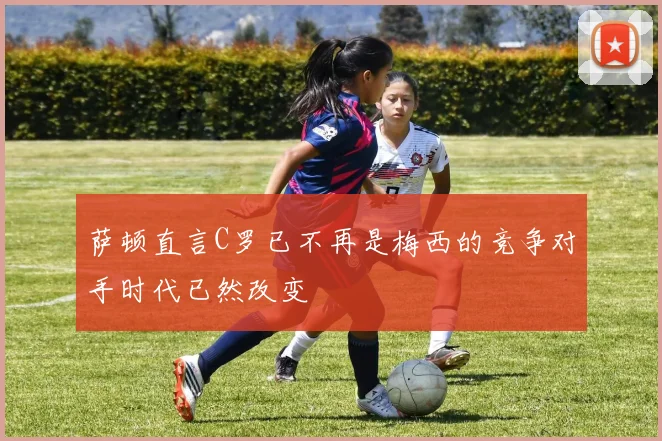萨顿直言C罗已不再是梅西的竞争对手时代已然改变