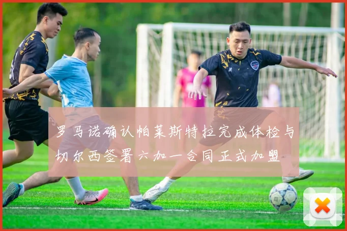 罗马诺确认帕莱斯特拉完成体检与切尔西签署六加一合同正式加盟