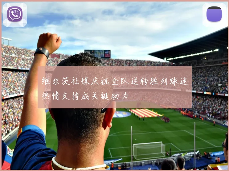 维尔茨社媒庆祝全队逆转胜利球迷热情支持成关键动力