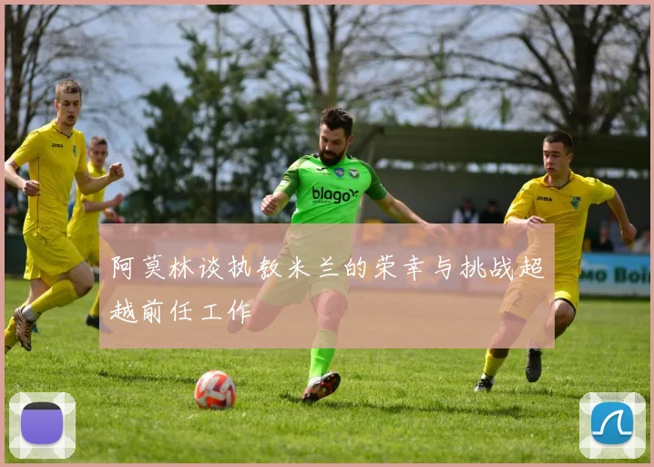 阿莫林谈执教米兰的荣幸与挑战超越前任工作
