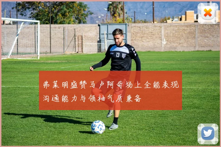 弗莱明盛赞马卢阿奇场上全能表现沟通能力与领袖气质兼备