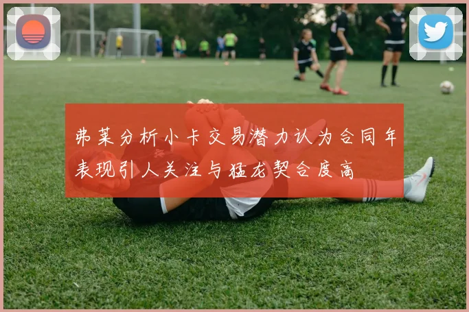 弗莱分析小卡交易潜力认为合同年表现引人关注与猛龙契合度高