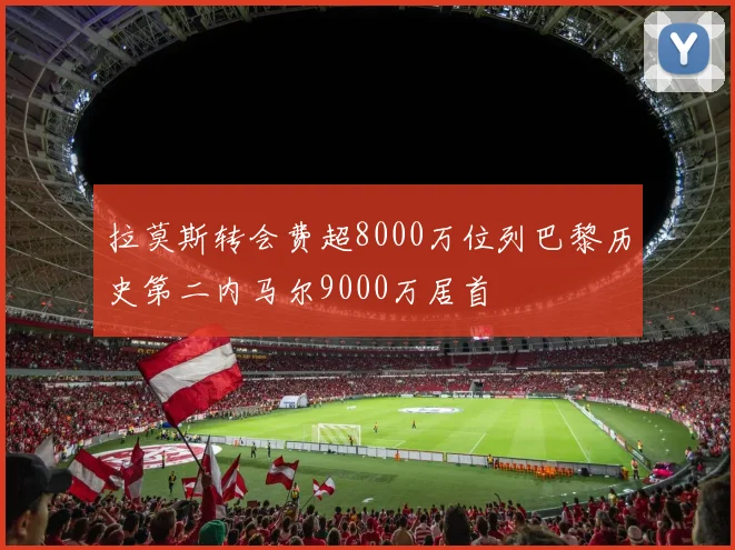 拉莫斯转会费超8000万位列巴黎历史第二内马尔9000万居首